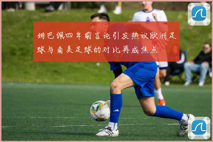 姆巴佩四年前言论引发热议欧洲足球与南美足球的对比再成焦点