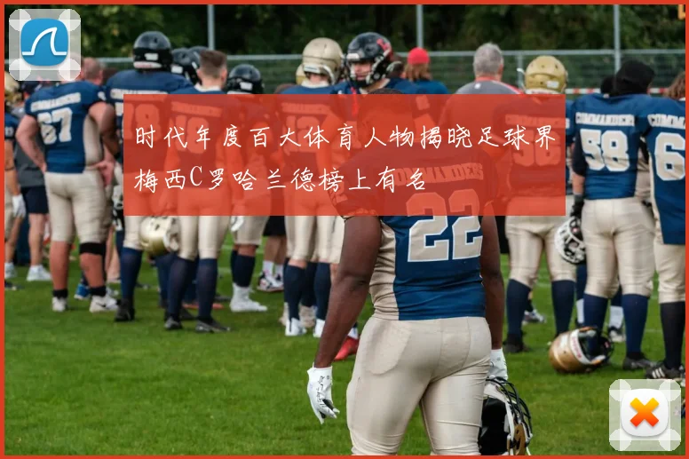 时代年度百大体育人物揭晓足球界梅西C罗哈兰德榜上有名