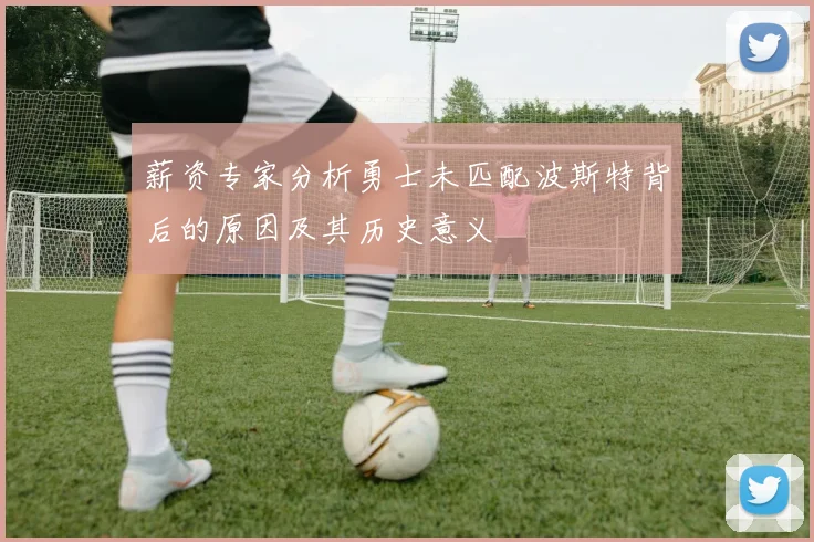 薪资专家分析勇士未匹配波斯特背后的原因及其历史意义
