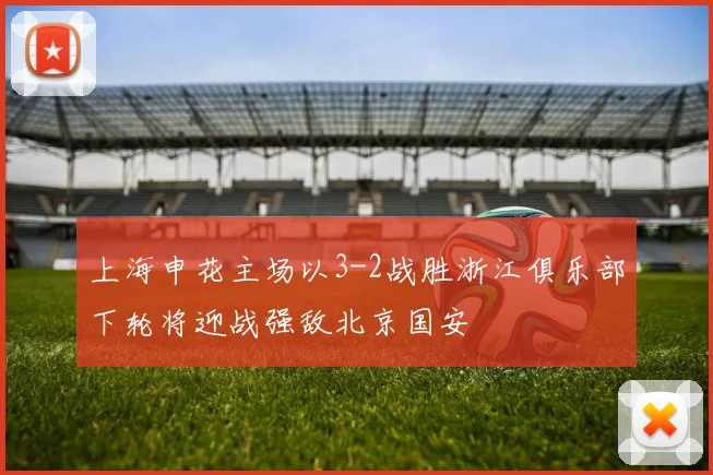 上海申花主场以3-2战胜浙江俱乐部下轮将迎战强敌北京国安