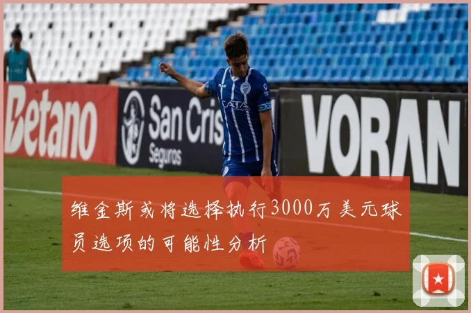 维金斯或将选择执行3000万美元球员选项的可能性分析