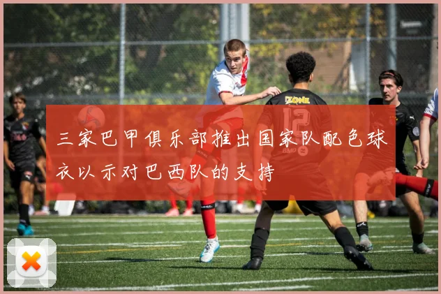 三家巴甲俱乐部推出国家队配色球衣以示对巴西队的支持
